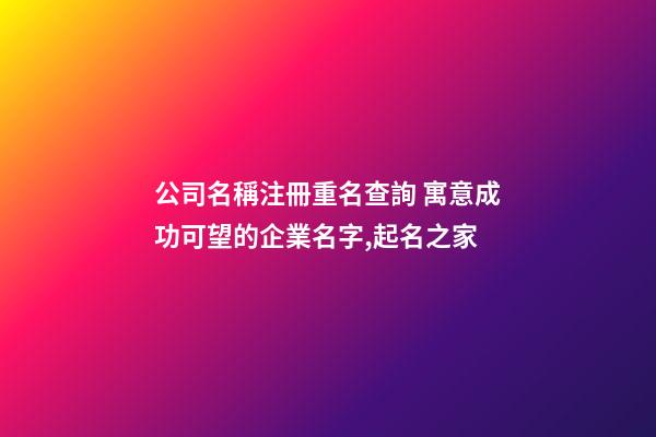 公司名稱注冊重名查詢 寓意成功可望的企業名字,起名之家-第1張-公司起名-玄機派